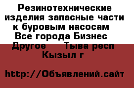 Резинотехнические изделия,запасные части к буровым насосам - Все города Бизнес » Другое   . Тыва респ.,Кызыл г.